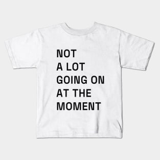 Not a lot going on at the moment. Kids T-Shirt